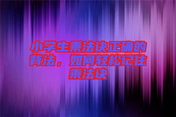小學生乘法訣正確的背法，如何輕松記住乘法訣