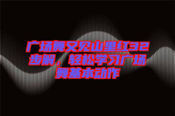 廣場(chǎng)舞又見山里紅32步解，輕松學(xué)習(xí)廣場(chǎng)舞基本動(dòng)作