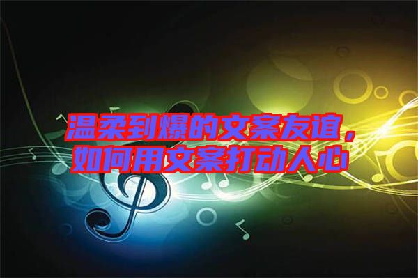 溫柔到爆的文案友誼，如何用文案打動(dòng)人心