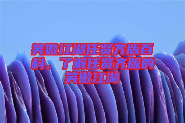 笑傲江湖任賢齊版百科，了解任賢齊版的笑傲江湖