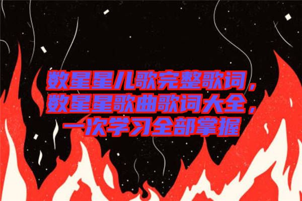 數(shù)星星兒歌完整歌詞，數(shù)星星歌曲歌詞大全，一次學(xué)習(xí)全部掌握