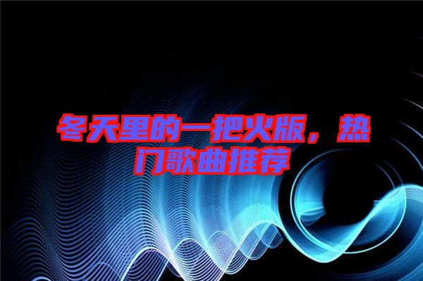 冬天里的一把火版，熱門歌曲推薦
