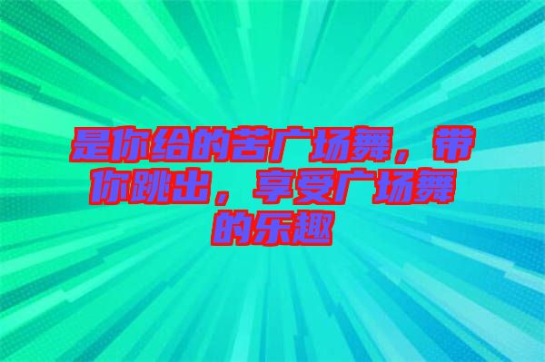 是你給的苦廣場舞，帶你跳出，享受廣場舞的樂趣