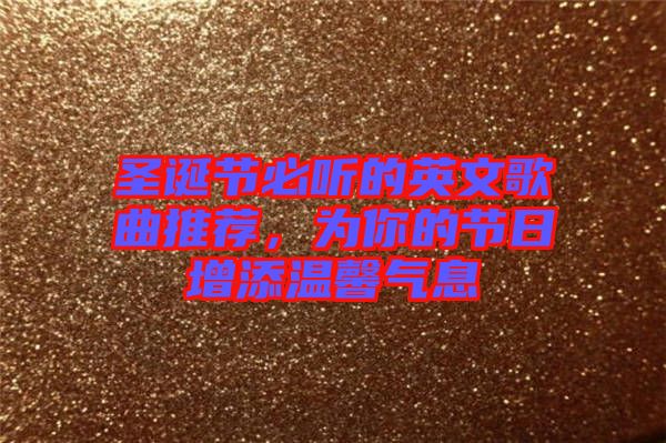 圣誕節(jié)必聽的英文歌曲推薦，為你的節(jié)日增添溫馨氣息