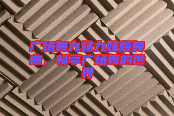 廣場(chǎng)舞九妹九妹版舞曲，暢享廣場(chǎng)舞的世界