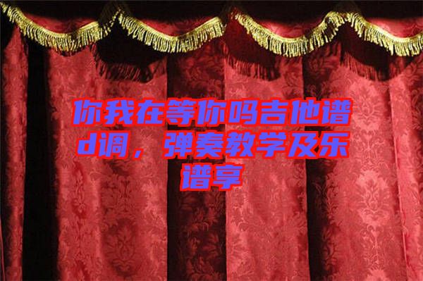 你我在等你嗎吉他譜d調(diào)，彈奏教學(xué)及樂譜享