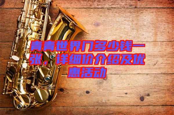 青青世界門多少錢一張，詳細(xì)價介紹及優(yōu)惠活動