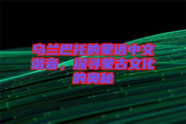 烏蘭巴托的蒙語中文諧音，探尋蒙古文化的奧秘