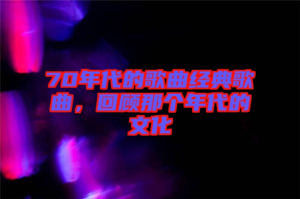 70年代的歌曲經(jīng)典歌曲，回顧那個(gè)年代的文化