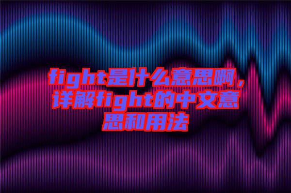fight是什么意思啊，詳解fight的中文意思和用法