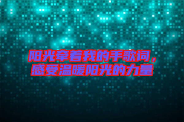 陽光牽著我的手歌詞，感受溫暖陽光的力量