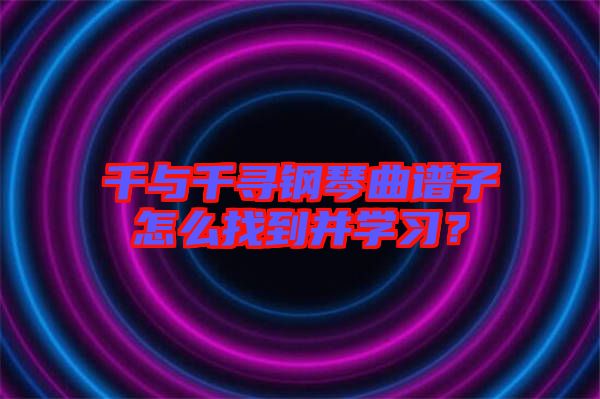 千與千尋鋼琴曲譜子怎么找到并學習？