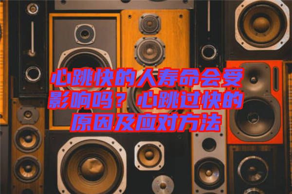 心跳快的人壽命會(huì)受影響嗎？心跳過快的原因及應(yīng)對(duì)方法