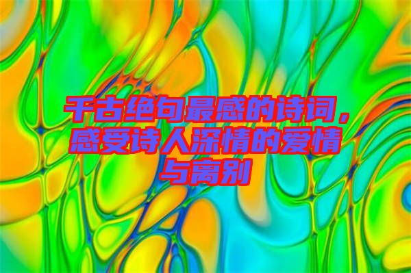 千古絕句最感的詩詞，感受詩人深情的愛情與離別