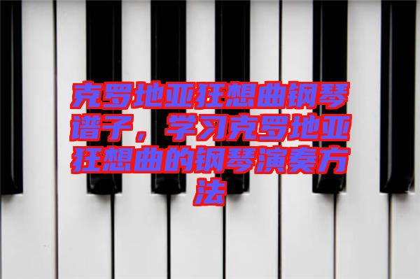 克羅地亞狂想曲鋼琴譜子，學(xué)習(xí)克羅地亞狂想曲的鋼琴演奏方法