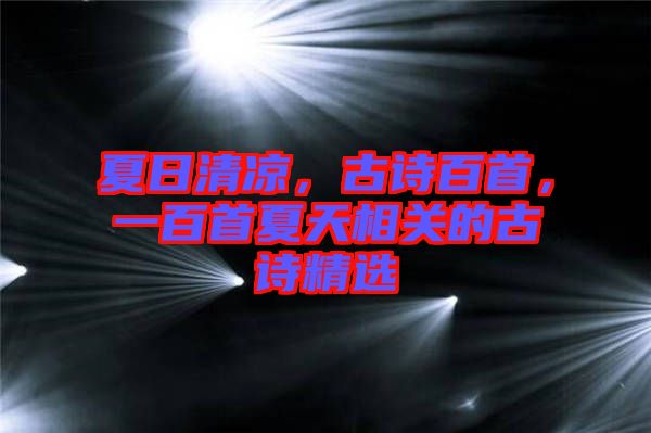 夏日清涼，古詩(shī)百首，一百首夏天相關(guān)的古詩(shī)精選