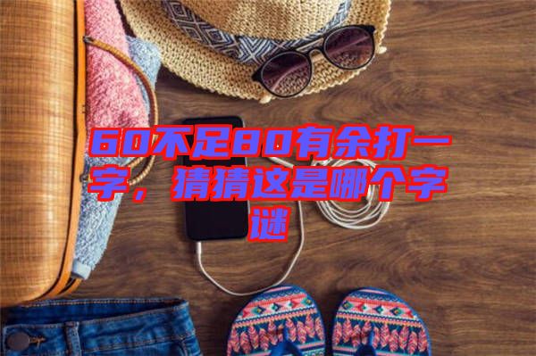 60不足80有余打一字，猜猜這是哪個字謎