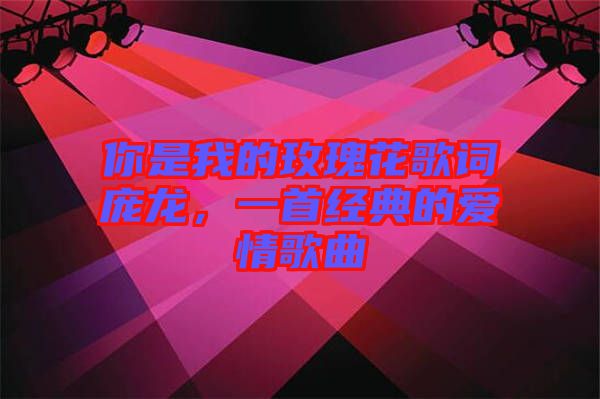 你是我的玫瑰花歌詞龐龍，一首經(jīng)典的愛情歌曲