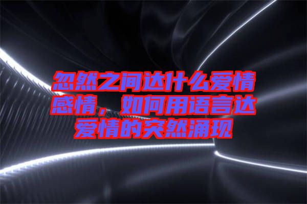 忽然之間達(dá)什么愛情感情，如何用語言達(dá)愛情的突然涌現(xiàn)