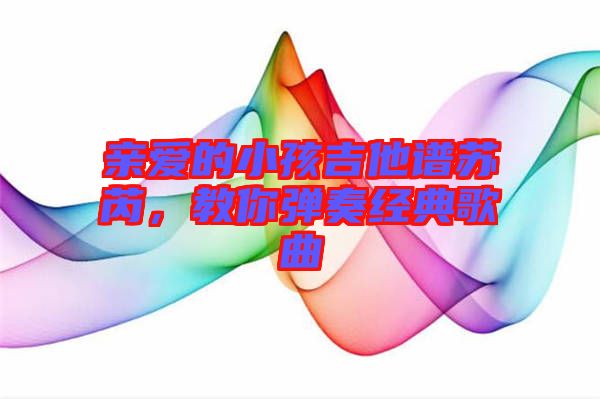 親愛的小孩吉他譜蘇芮，教你彈奏經(jīng)典歌曲
