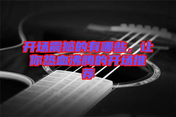 開(kāi)場(chǎng)震撼的有哪些，讓你熱血沸騰的開(kāi)場(chǎng)推薦
