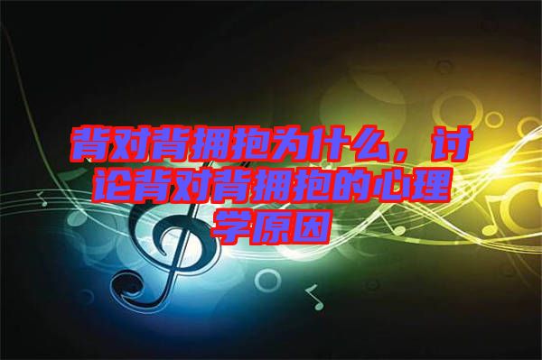 背對背擁抱為什么，討論背對背擁抱的心理學(xué)原因