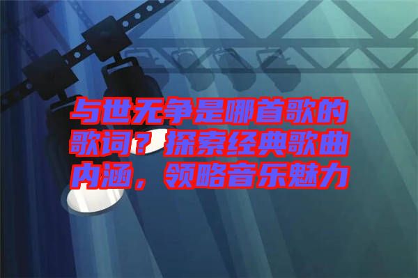 與世無爭是哪首歌的歌詞？探索經(jīng)典歌曲內(nèi)涵，領(lǐng)略音樂魅力