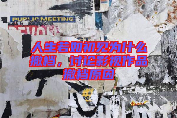 人生若如初見(jiàn)為什么撤檔，討論影視作品撤檔原因