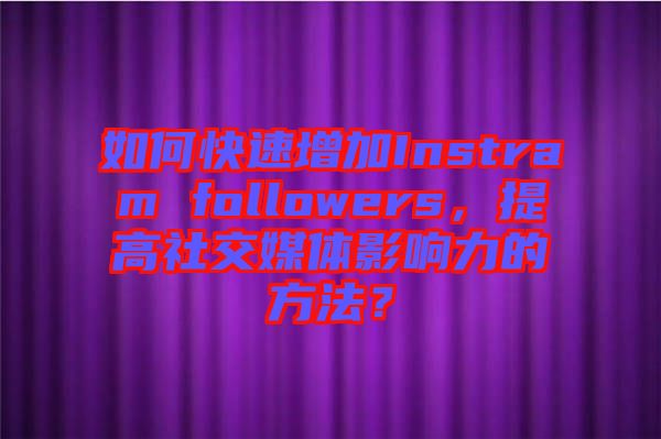 如何快速增加Instram followers，提高社交媒體影響力的方法？