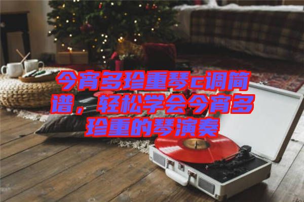 今宵多珍重琴c調(diào)簡(jiǎn)譜，輕松學(xué)會(huì)今宵多珍重的琴演奏