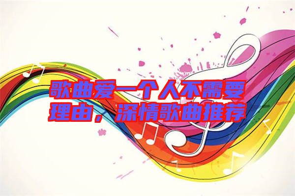 歌曲愛一個(gè)人不需要理由，深情歌曲推薦