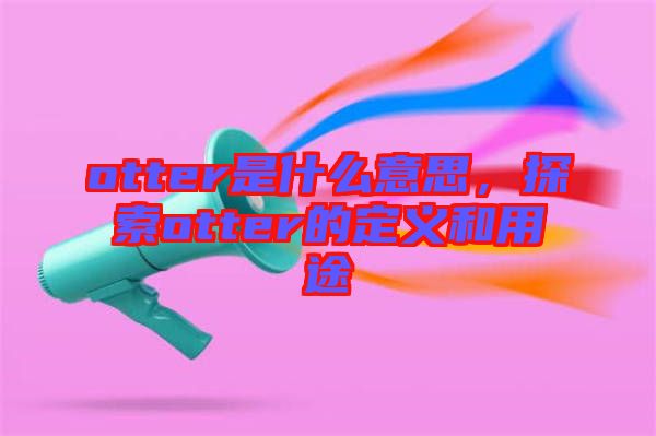 otter是什么意思，探索otter的定義和用途