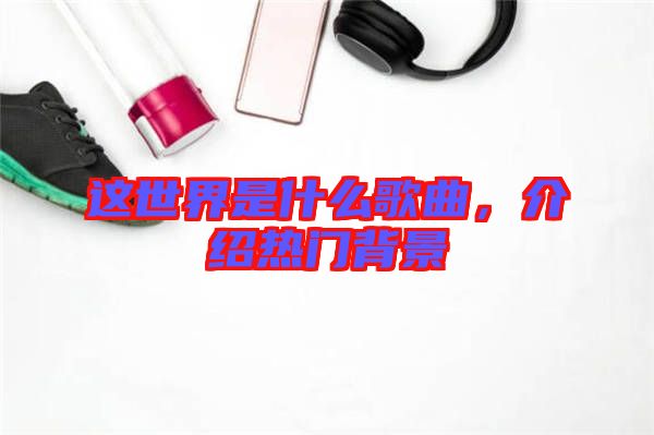 這世界是什么歌曲，介紹熱門背景