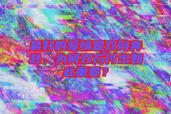 最好的愛情是雙向奔赴，為何雙方付出如此重要？