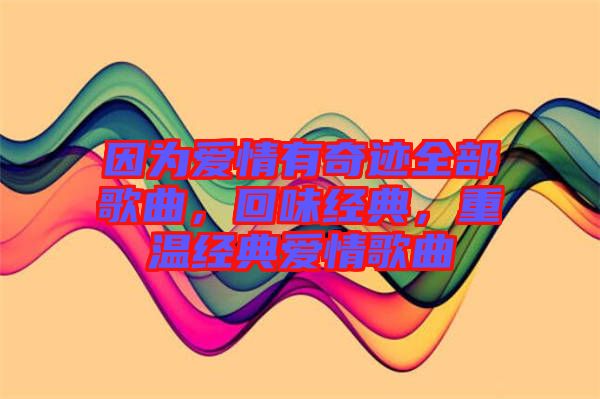因為愛情有奇跡全部歌曲，回味經(jīng)典，重溫經(jīng)典愛情歌曲