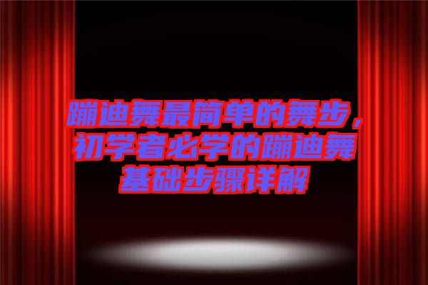蹦迪舞最簡單的舞步，初學(xué)者必學(xué)的蹦迪舞基礎(chǔ)步驟詳解