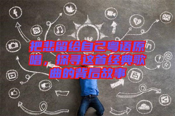 把悲留給自己粵語(yǔ)原唱，探尋這首經(jīng)典歌曲的背后故事