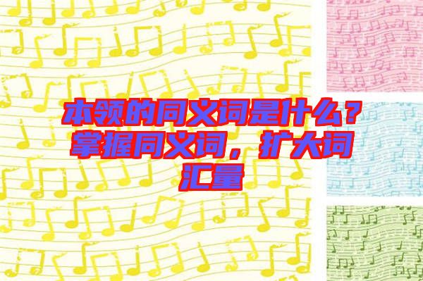 本領的同義詞是什么？掌握同義詞，擴大詞匯量