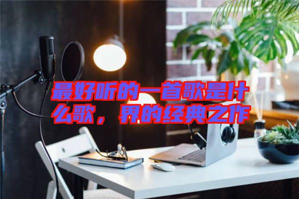 最好聽(tīng)的一首歌是什么歌，界的經(jīng)典之作
