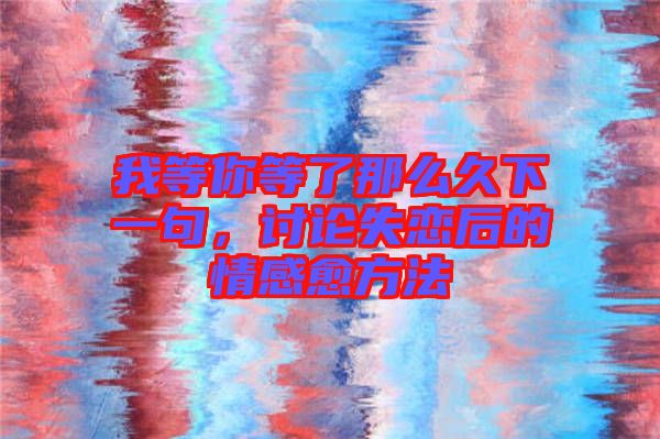 我等你等了那么久下一句，討論失戀后的情感愈方法