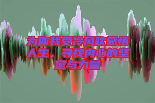 為你我受冷風(fēng)吹感悟人生，尋找內(nèi)心的堅(jiān)定與力量