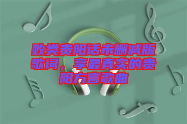 敗類貴陽話未刪減版歌詞，享最真實的貴陽方言歌曲