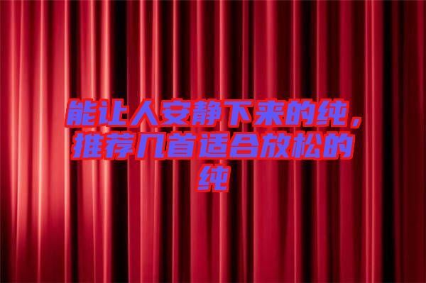 能讓人安靜下來的純，推薦幾首適合放松的純