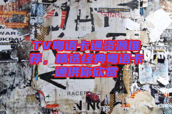 TV粵語卡通資源推薦，精選經(jīng)典粵語卡通供你欣賞
