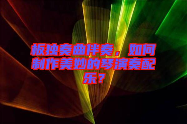 板獨(dú)奏曲伴奏，如何制作美妙的琴演奏配樂？