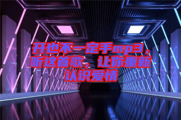 開也不一定手mp3，聽這首歌，讓你重新認(rèn)識(shí)愛情