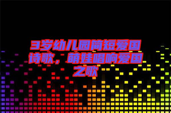 3歲幼兒園簡(jiǎn)短愛(ài)國(guó)詩(shī)歌，萌娃唱響愛(ài)國(guó)之歌