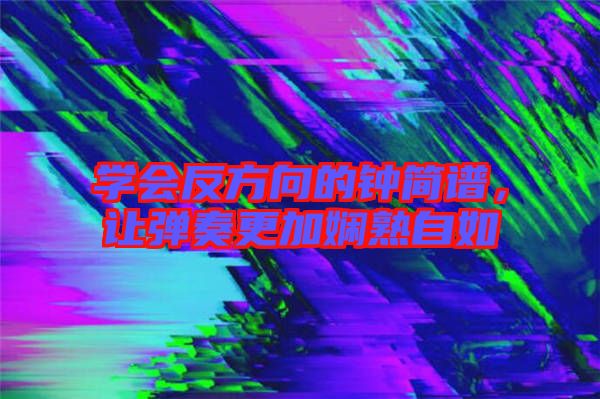學(xué)會反方向的鐘簡譜，讓彈奏更加嫻熟自如