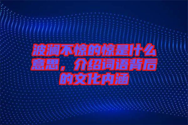 波瀾不驚的驚是什么意思，介紹詞語背后的文化內(nèi)涵