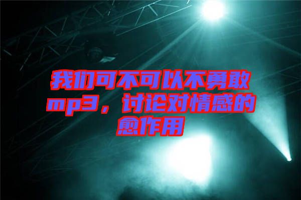 我們可不可以不勇敢mp3，討論對情感的愈作用